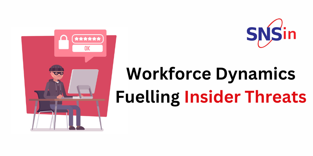 Workforce Dynamics Fuelling Insider Threats