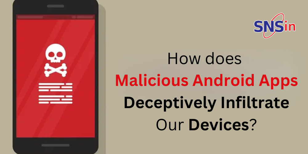 How does Malicious Android Apps Deceptively Infiltrate Our Devices?